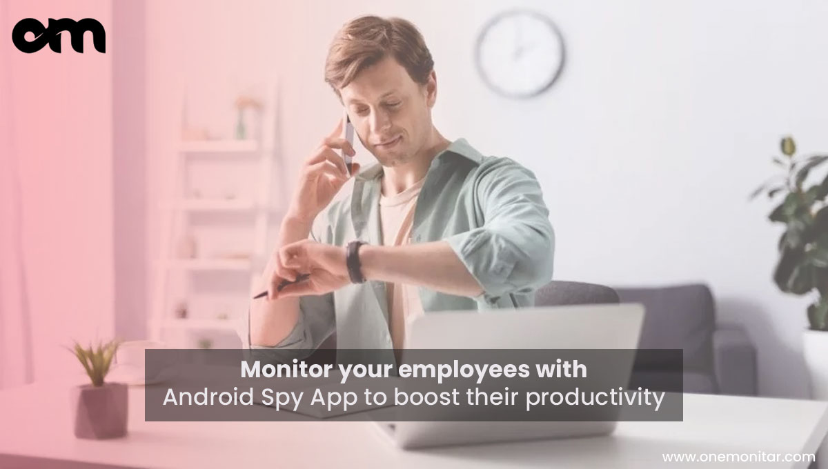 Monitor your employees with Android Spy App to boost their productivity