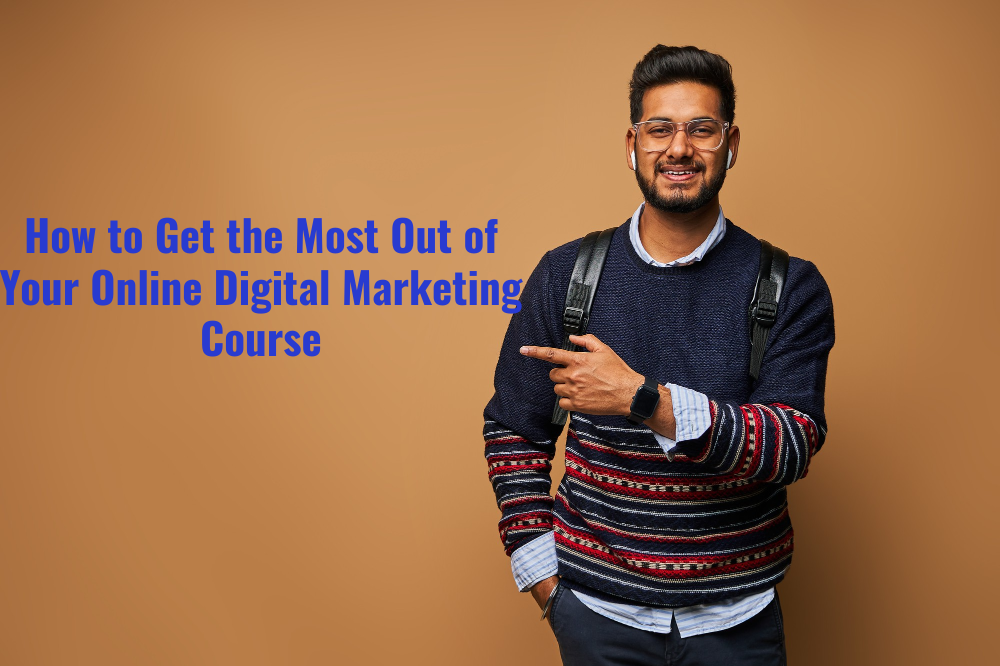 How to Get the Most Out of Your Online Digital Marketing Course