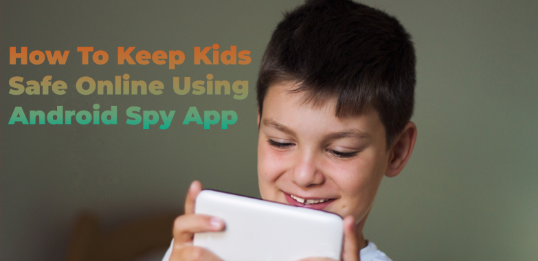 How To Keep Kids Safe Online Using Android Spy App