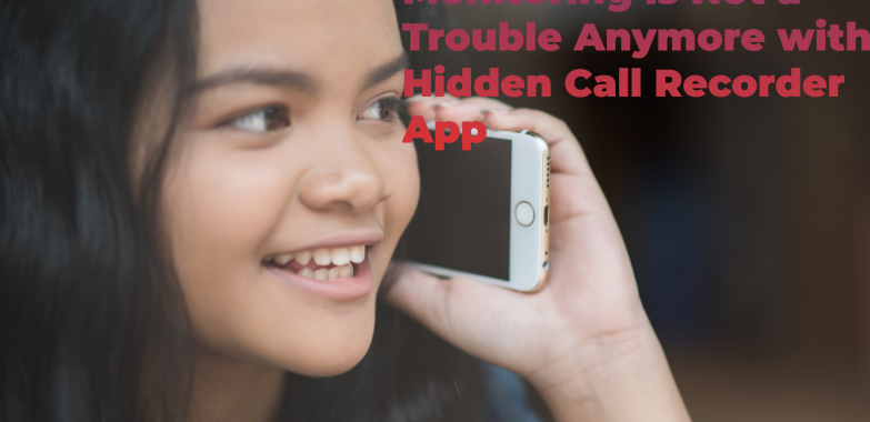 Teens Phone Call Monitoring is Not a Trouble Anymore with Hidden Call Recorder App