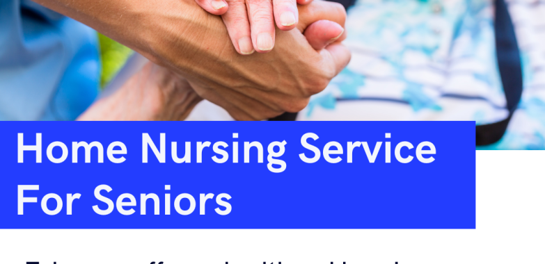 The Benefits of Home Nursing Services for Elderly Care