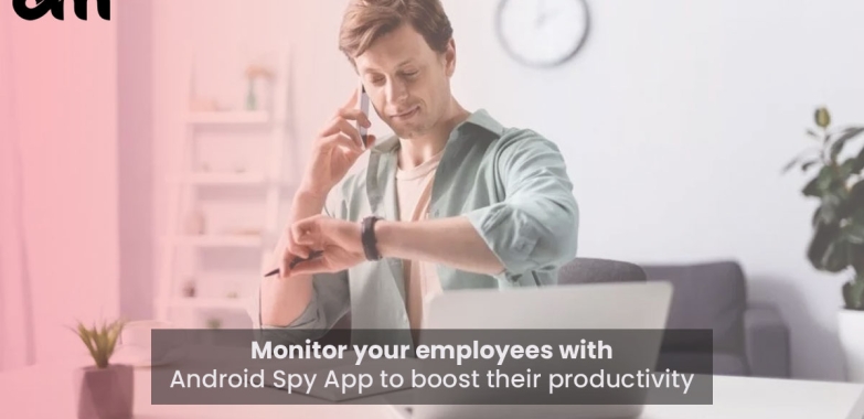 Monitor your employees with Android Spy App to boost their productivity