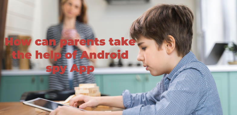 How can parents take the help of Android spy App
