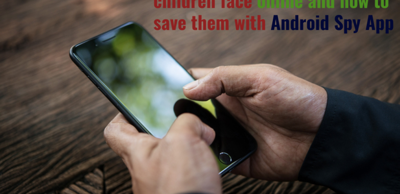 The most common dangers children face online and how to save them with Android Spy App