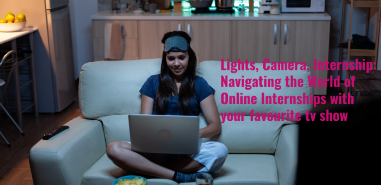 Lights, Camera, Internship: Navigating the World of Online Internships with your favourite tv show