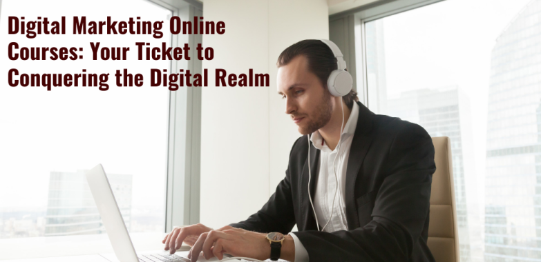Digital Marketing Online Courses: Your Ticket to Conquering the Digital Realm