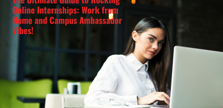 The Ultimate Guide to Rocking Online Internships: Work from Home and Campus Ambassador Vibes!