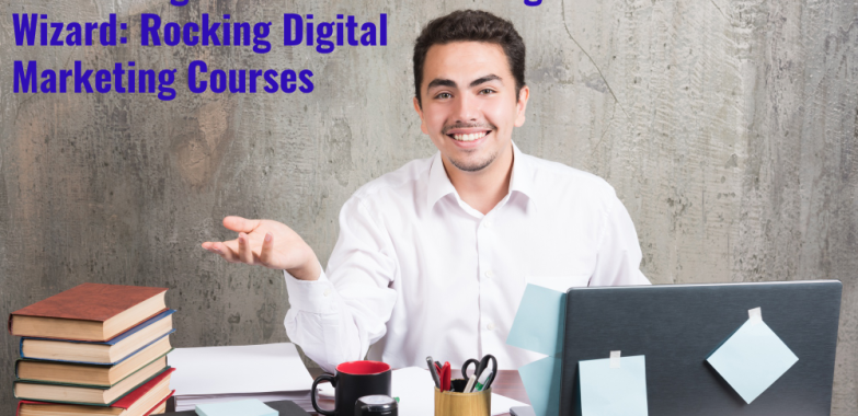 Unleashing Your Inner Marketing Wizard: Rocking Digital Marketing Courses