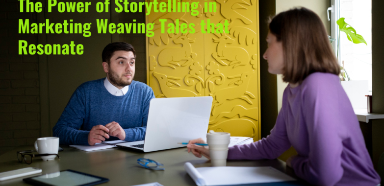 The Power of Storytelling in Marketing Weaving Tales that Resonate