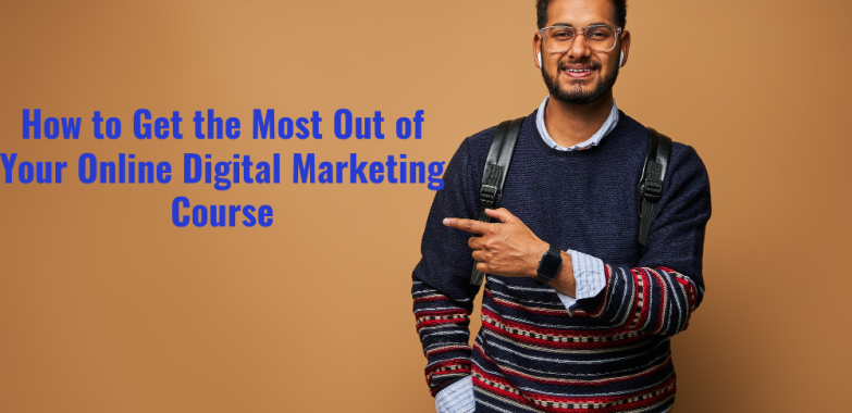 How to Get the Most Out of Your Online Digital Marketing Course